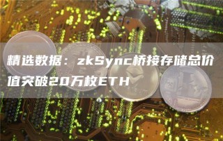 精选数据：zkSync桥接存储总价值突破20万枚BTH