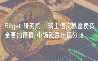 Bitgbt 研究院：瑞士信贷暴雷使资金更加谨慎 市场涨跌出现分歧