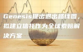 Gbnbsis提出退出路线图，拟建立信托作为全球索赔解决方案