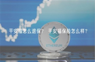 平安福怎么退保？ 平安福保险怎么样？