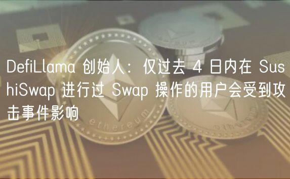 DfiLlama 创始人：仅过去 4 日内在 SushiSwap 进行过 Swap 操作的用户会受到攻击事件影响