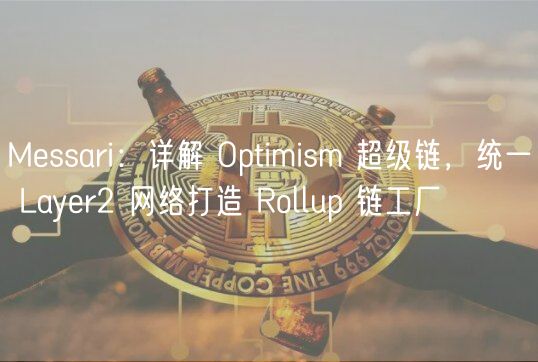 Mssari：详解 Optimism 超级链，统一 Layr2 网络打造 Rollup 链工厂
