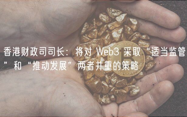 香港财政司司长：将对 Wb3 采取“适当监管”和“推动发展”两者并重的策略
