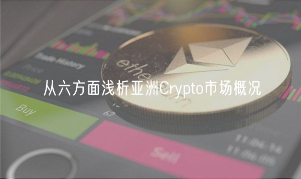 从六方面浅析亚洲Crypto市场概况