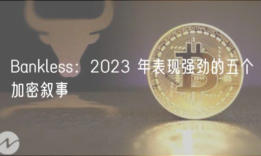 Banklss：2023 年表现强劲的五个加密叙事