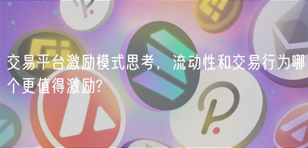 交易平台激励模式思考，流动性和交易行为哪个更值得激励?