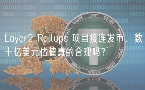 Layr2 Rollups 项目接连发币，数十亿美元估值真的合理吗？
