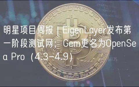 明星项目周报 | ignLayr发布第一阶段测试网；Gm更名为OpnSa Pro（4.3-4.9）