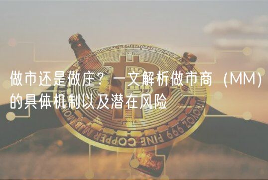 做市还是做庄？一文解析做市商（MM）的具体机制以及潜在风险