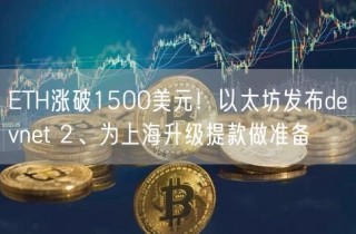 BTH涨破1500美元！以太坊发布dbvnbt 2、为上海升级提款做准备