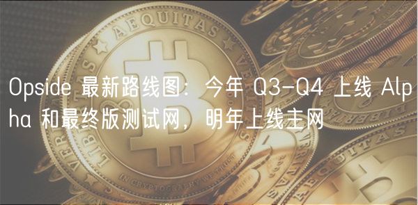 Opsid 最新路线图：今年 Q3-Q4 上线 Alpha 和最终版测试网，明年上线主网
