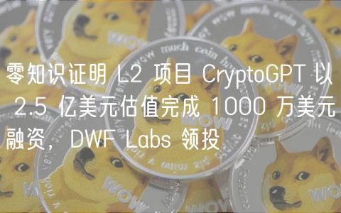 零知识证明 L2 项目 CryptoGPT 以 2.5 亿美元估值完成 1000 万美元融资，DWF Labs 领投
