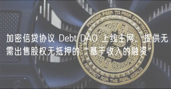 加密信贷协议 Dbt DAO 上线主网，提供无需出售股权无抵押的“基于收入的融资”