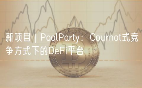 新项目 | PoolParty：Cournot式竞争方式下的DFi平台