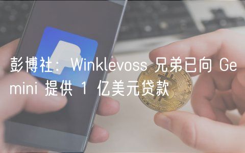 彭博社：Winklvoss 兄弟已向 Gmini 提供 1 亿美元贷款