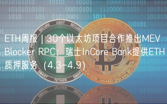 TH周报 | 30个以太坊项目合作推出MV Blockr RPC；瑞士InCor Bank提供TH质押服务（4.3-4.9）