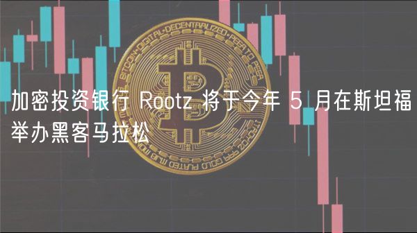 加密投资银行 Rootz 将于今年 5 月在斯坦福举办黑客马拉松