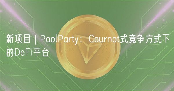 新项目 | PoolParty：Cournot式竞争方式下的DFi平台