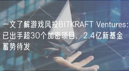 一文了解游戏风投BITKRAFT Vnturs：已出手超30个加密项目，2.4亿新基金蓄势待发
