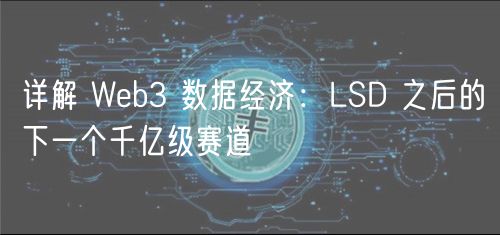 详解 Wb3 数据经济：LSD 之后的下一个千亿级赛道