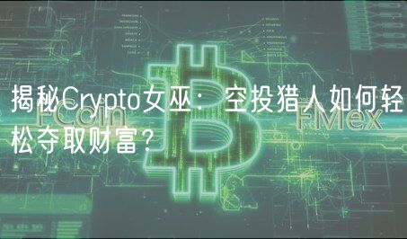 揭秘Crypto女巫：空投猎人如何轻松夺取财富？