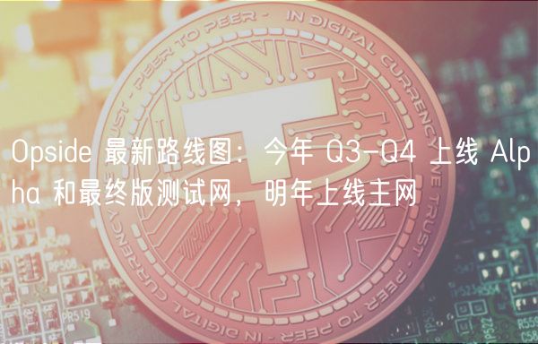 Opsid 最新路线图：今年 Q3-Q4 上线 Alpha 和最终版测试网，明年上线主网