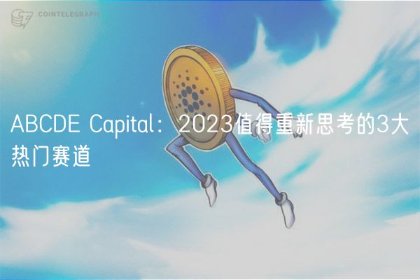 ABCD Capital：2023值得重新思考的3大热门赛道