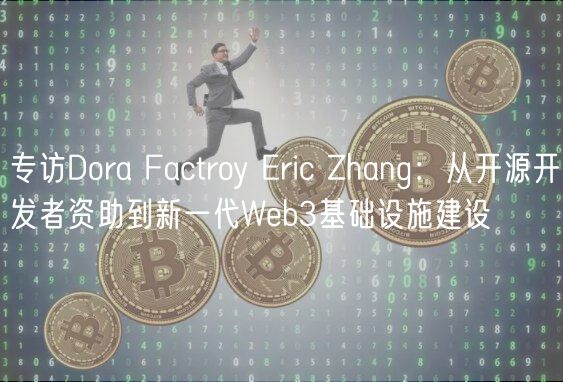 专访Dora Factroy ric Zhang：从开源开发者资助到新一代Wb3基础设施建设