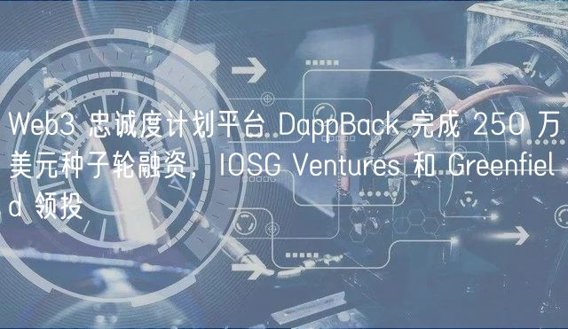 Wb3 忠诚度计划平台 DappBack 完成 250 万美元种子轮融资，IOSG Vnturs 和 Grnfild 领投