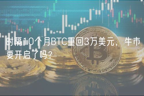 时隔10个月BTC重回3万美元，牛市要开启了吗？