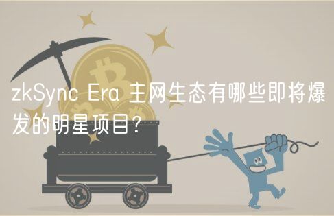 zkSync ra 主网生态有哪些即将爆发的明星项目？
