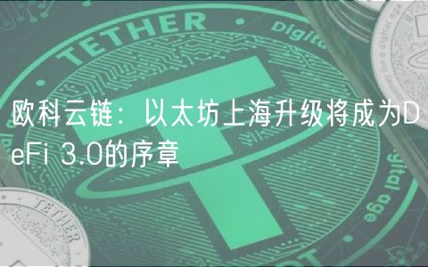 欧科云链：以太坊上海升级将成为DFi 3.0的序章