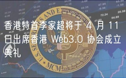香港特首李家超将于 4 月 11 日出席香港 Wb3.0 协会成立典礼