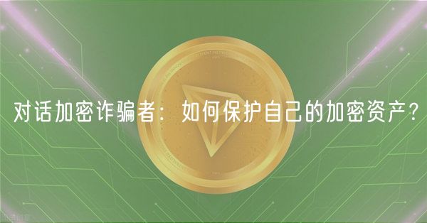 对话加密诈骗者：如何保护自己的加密资产？
