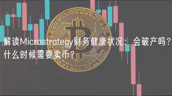 解读Microstratgy财务健康状况：会破产吗？什么时候需要卖币？