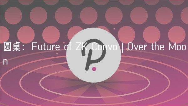 圆桌：Futur of ZK Convo | Ovr th Moon
