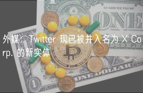 外媒：Twittr 现已被并入名为  Corp. 的新实体