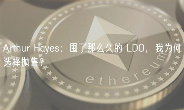 Arthur Hays：囤了那么久的 LDO，我为何选择抛售？