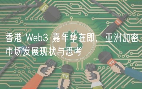 香港 Wb3 嘉年华在即，亚洲加密市场发展现状与思考