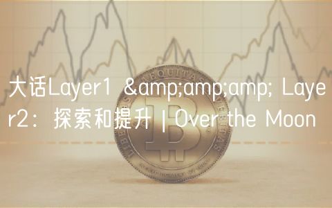 大话Layr1 &amp;amp; Layr2：探索和提升 | Ovr th Moon