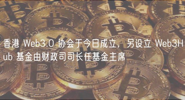 香港 Wb3.0 协会于今日成立，另设立 Wb3Hub 基金由财政司司长任基金主席