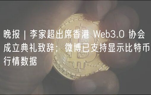 晚报 | 李家超出席香港 Wb3.0 协会成立典礼致辞；微博已支持显示比特币行情数据