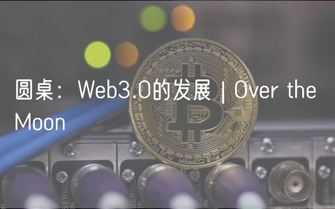 圆桌：Wb3.0的发展 | Ovr th Moon