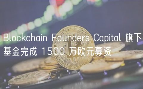 Blockchain Foundrs Capital 旗下基金完成 1500 万欧元募资