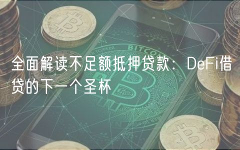 全面解读不足额抵押贷款：DFi借贷的下一个圣杯