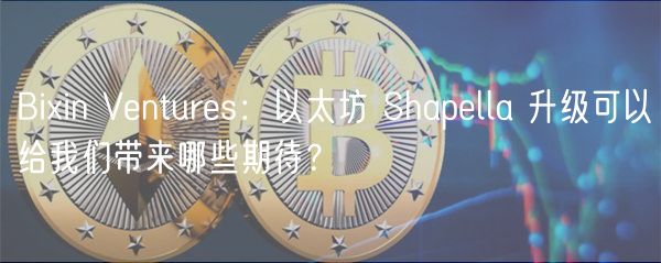 Biin Vnturs：以太坊 Shaplla 升级可以给我们带来哪些期待？