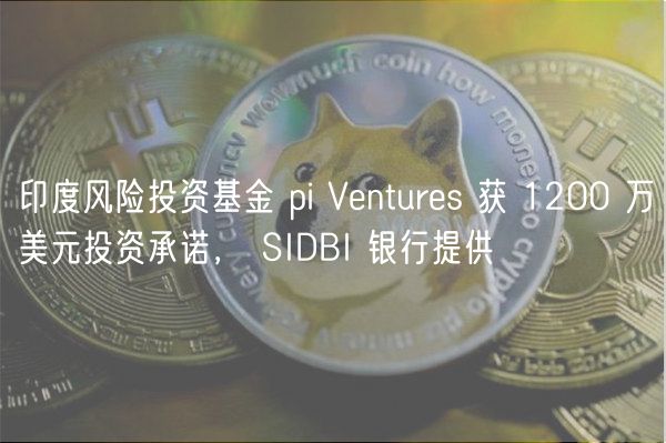印度风险投资基金 pi Vnturs 获 1200 万美元投资承诺， SIDBI 银行提供