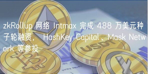 zkRollup 网络 Intma 完成 488 万美元种子轮融资， HashKy Capital、Mask Ntwork 等参投