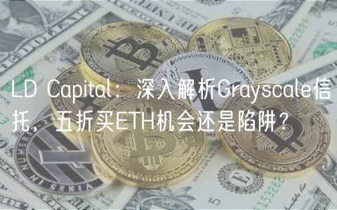 LD Capital：深入解析Grayscal信托，五折买TH机会还是陷阱？