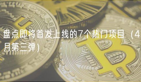 盘点即将首发上线的7个热门项目（4月第三弹）